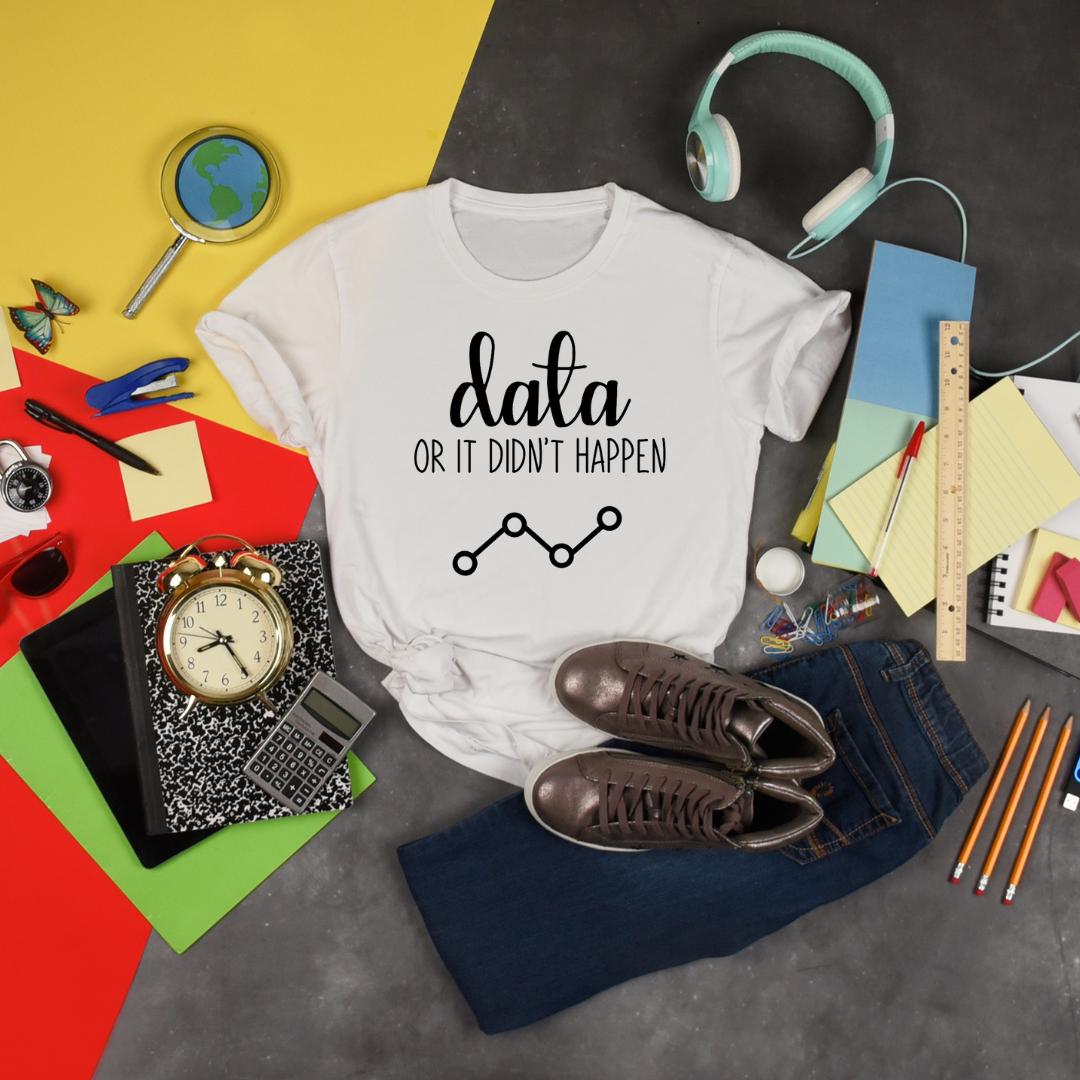 Data or it Didn't Happen T-shirt